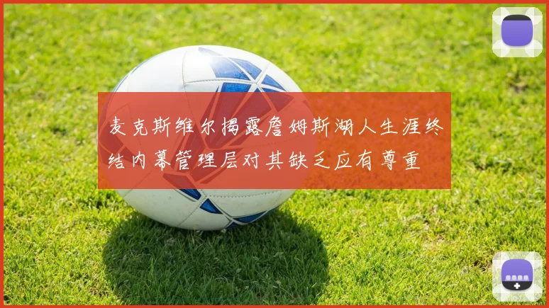 麦克斯维尔揭露詹姆斯湖人生涯终结内幕管理层对其缺乏应有尊重