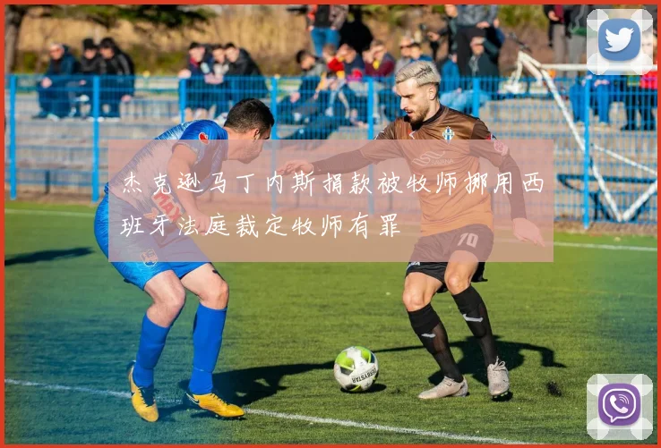 杰克逊马丁内斯捐款被牧师挪用西班牙法庭裁定牧师有罪