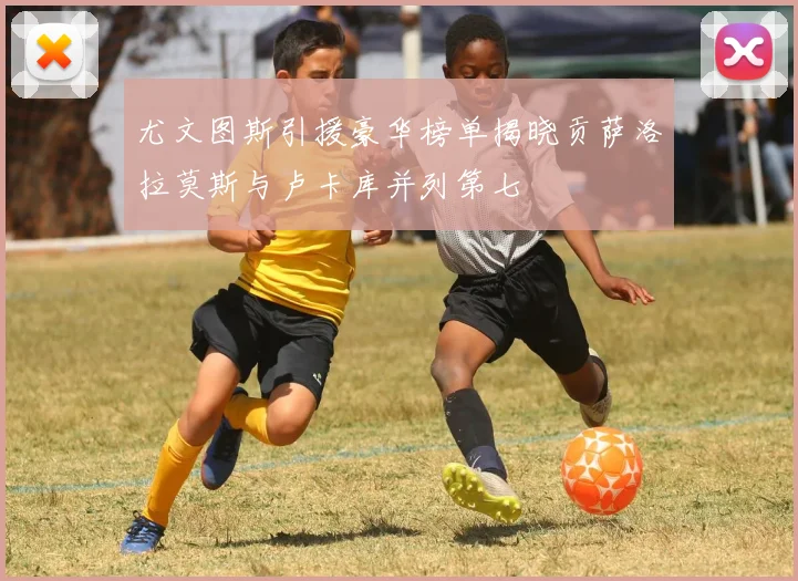 尤文图斯引援豪华榜单揭晓贡萨洛拉莫斯与卢卡库并列第七