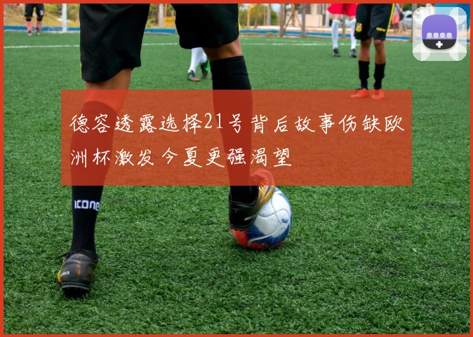 德容透露选择21号背后故事伤缺欧洲杯激发今夏更强渴望