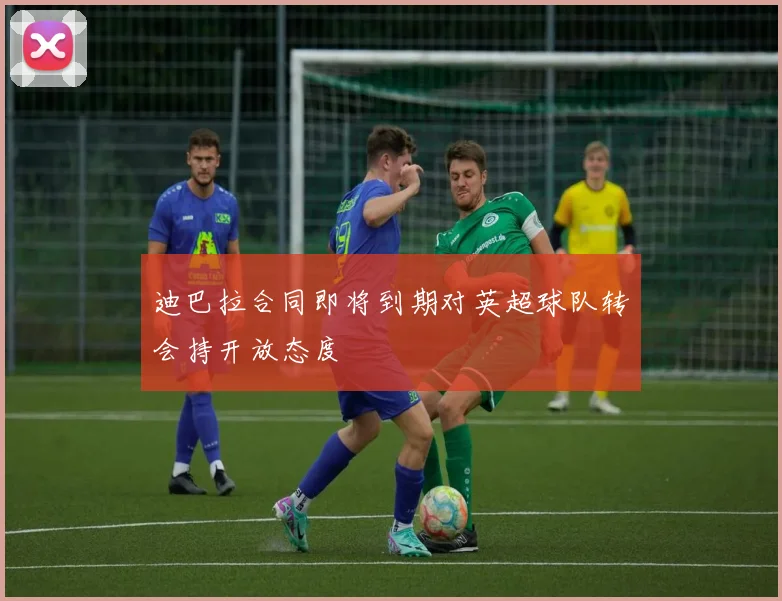 迪巴拉合同即将到期对英超球队转会持开放态度
