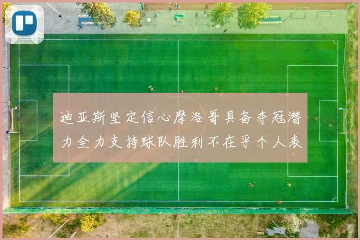 迪亚斯坚定信心摩洛哥具备夺冠潜力全力支持球队胜利不在乎个人表现