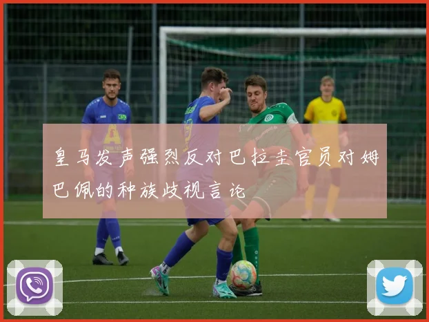 皇马发声强烈反对巴拉圭官员对姆巴佩的种族歧视言论