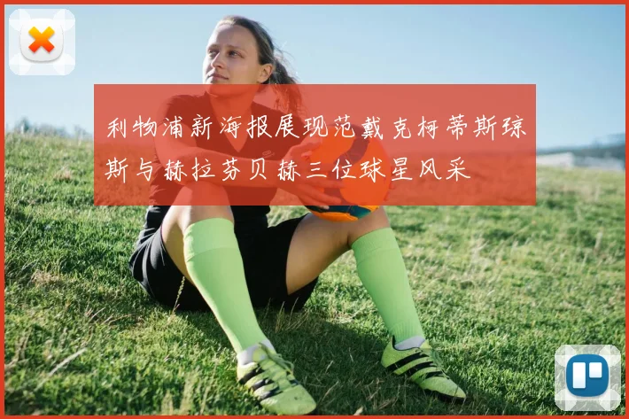 利物浦新海报展现范戴克柯蒂斯琼斯与赫拉芬贝赫三位球星风采