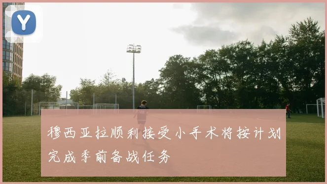 穆西亚拉顺利接受小手术将按计划完成季前备战任务