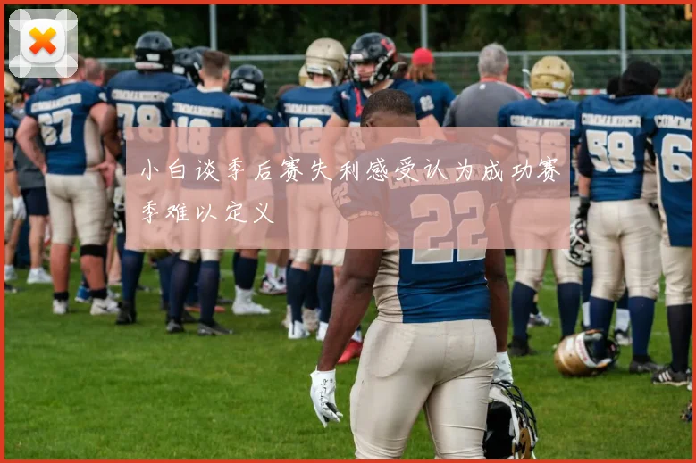 小白谈季后赛失利感受认为成功赛季难以定义