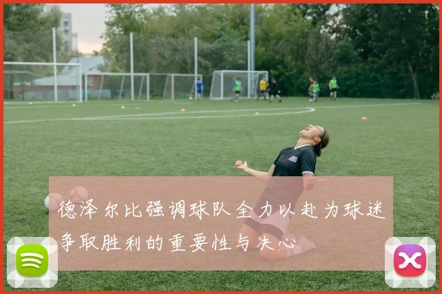 德泽尔比强调球队全力以赴为球迷争取胜利的重要性与决心
