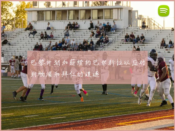 巴黎计划加薪续约巴尔科拉以应对利物浦和拜仁的追逐