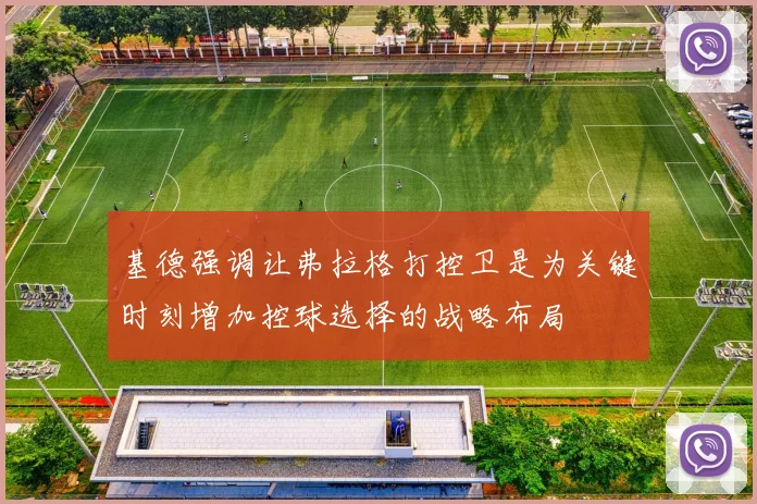 基德强调让弗拉格打控卫是为关键时刻增加控球选择的战略布局