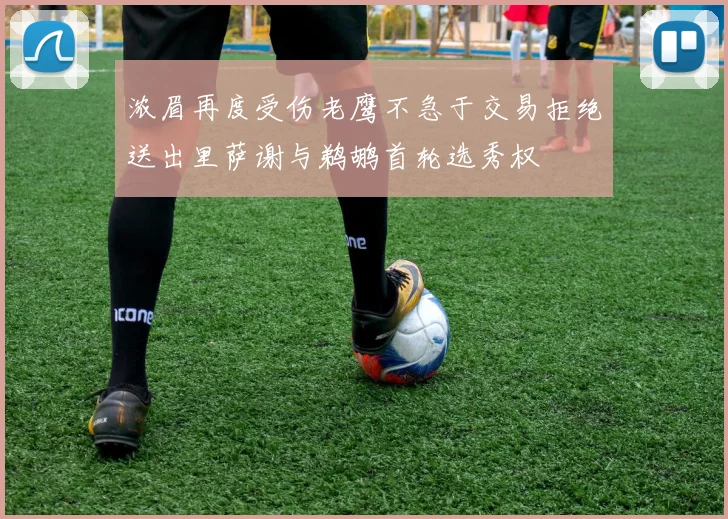 浓眉再度受伤老鹰不急于交易拒绝送出里萨谢与鹈鹕首轮选秀权